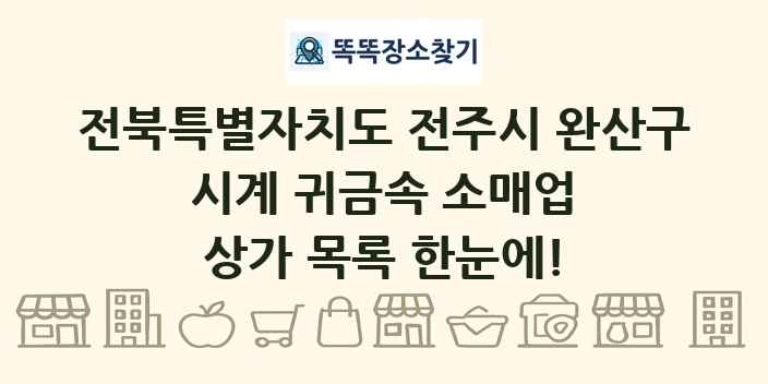 전북특별자치도 전주시 완산구 시계 귀금속 소매업 상가 목록 및 정보