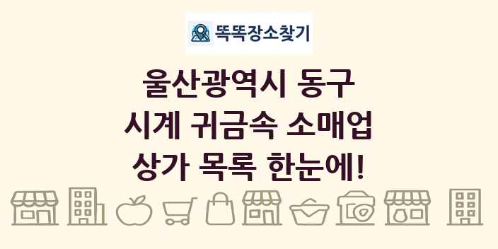 울산광역시 동구 시계 귀금속 소매업 상가 목록 및 정보