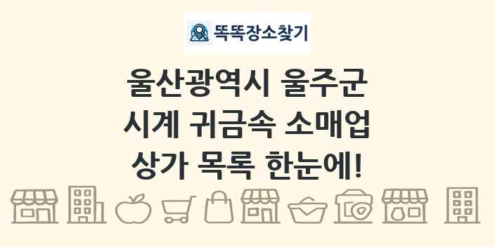 울산광역시 울주군 시계 귀금속 소매업 상가 목록 및 정보