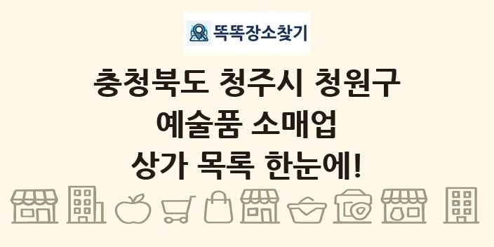 충청북도 청주시 청원구 예술품 소매업 상가 목록 및 정보