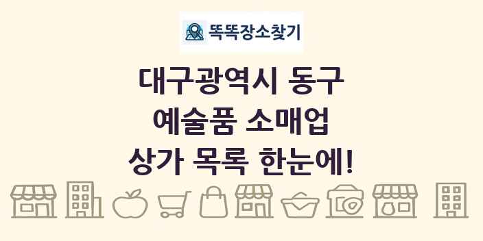 대구광역시 동구 예술품 소매업 상가 목록 및 정보
