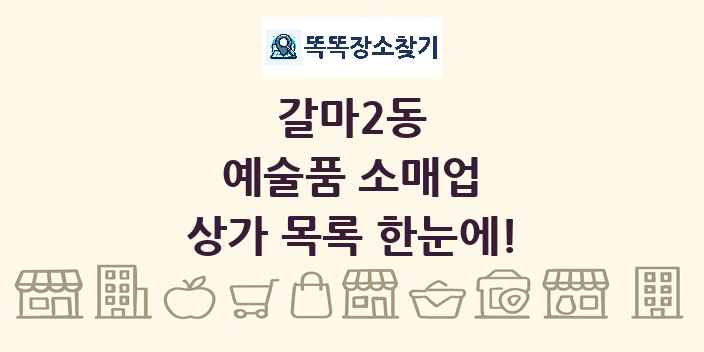 갈마2동 예술품 소매업 상가 목록 및 정보