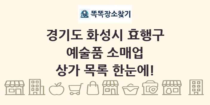 경기도 화성시 효행구 예술품 소매업 상가 목록 및 정보