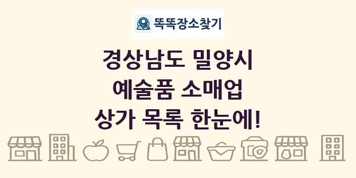 경상남도 밀양시 예술품 소매업 상가 목록 및 정보