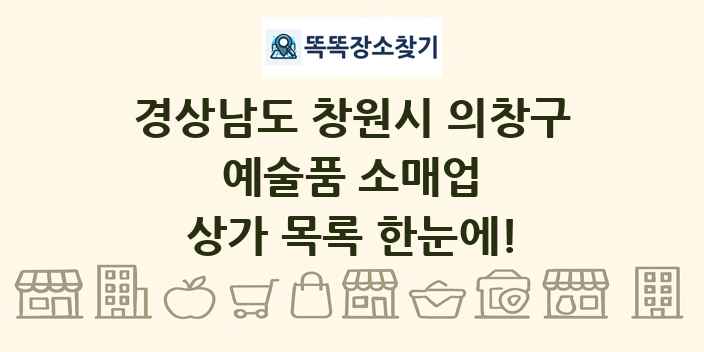 경상남도 창원시 의창구 예술품 소매업 상가 목록 및 정보