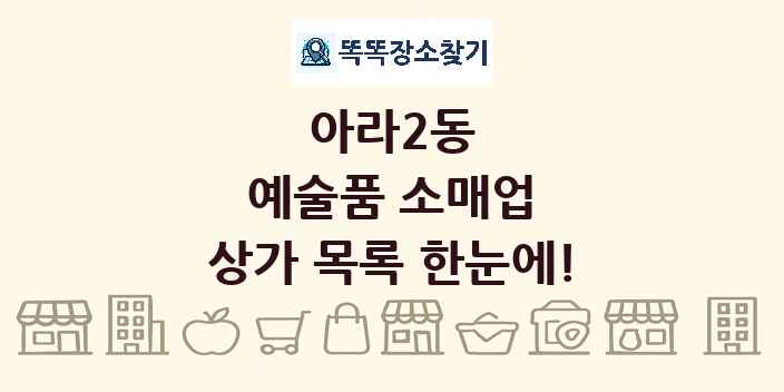 아라2동 예술품 소매업 상가 목록 및 정보
