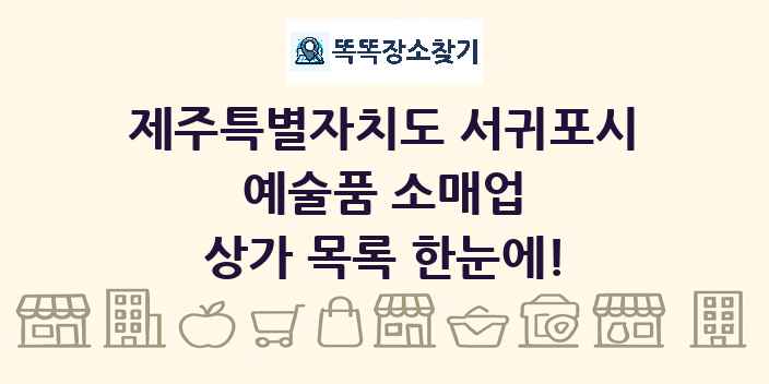 제주특별자치도 서귀포시 예술품 소매업 상가 목록 및 정보