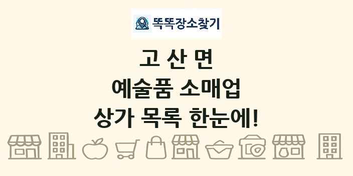 고산면 예술품 소매업 상가 목록 및 정보