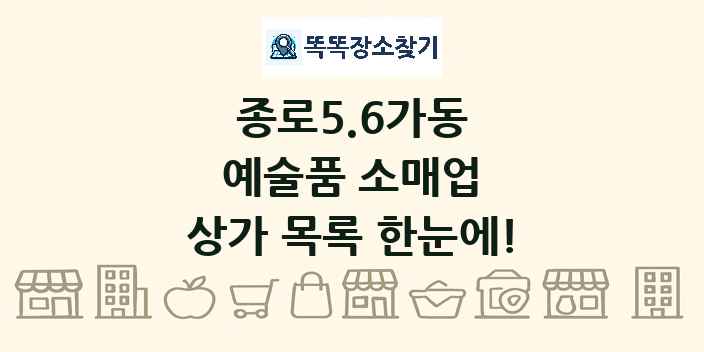 종로5.6가동 예술품 소매업 상가 목록 및 정보