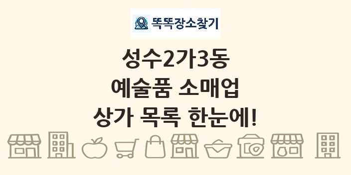 성수2가3동 예술품 소매업 상가 목록 및 정보