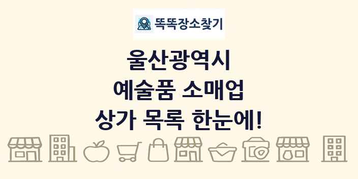 울산광역시 예술품 소매업 상가 목록 및 정보
