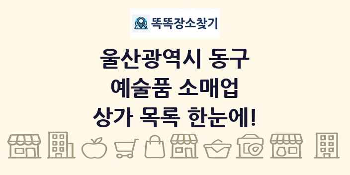 울산광역시 동구 예술품 소매업 상가 목록 및 정보
