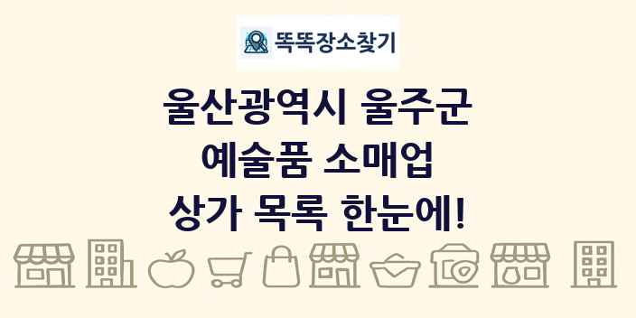 울산광역시 울주군 예술품 소매업 상가 목록 및 정보