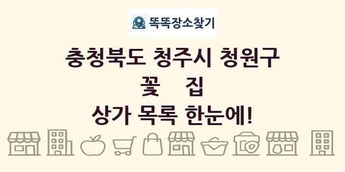 충청북도 청주시 청원구 꽃집 상가 목록 및 정보
