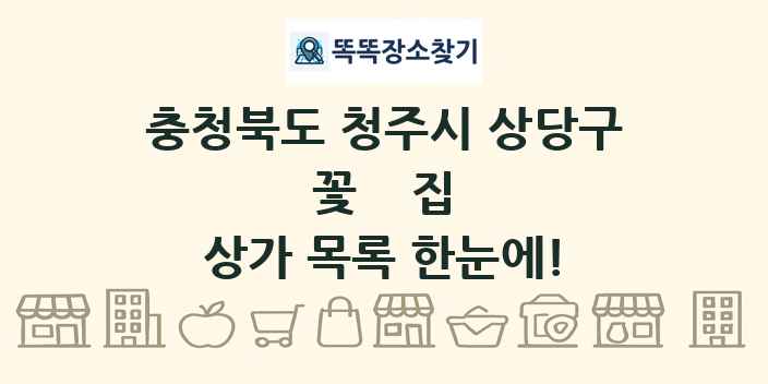 충청북도 청주시 상당구 꽃집 상가 목록 및 정보