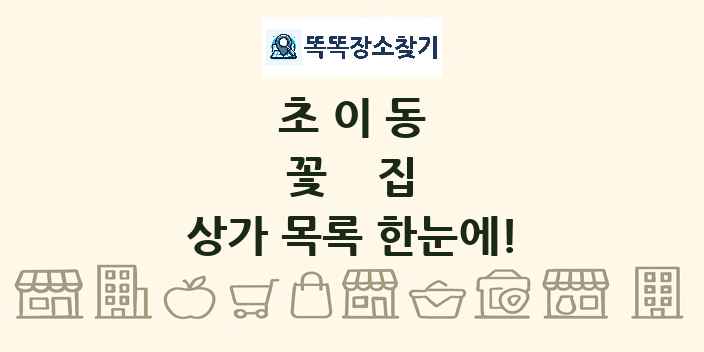 초이동 꽃집 상가 목록 및 정보