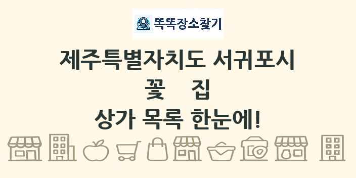 제주특별자치도 서귀포시 꽃집 상가 목록 및 정보
