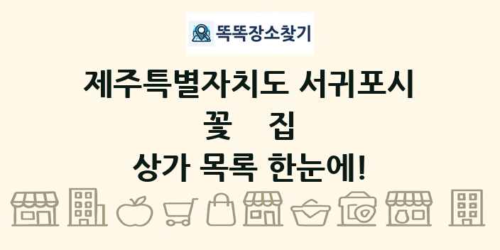 제주특별자치도 서귀포시 꽃집 상가 목록 및 정보