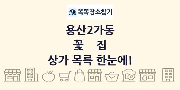 용산2가동 꽃집 상가 목록 및 정보