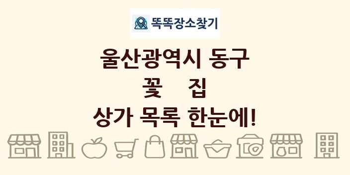 울산광역시 동구 꽃집 상가 목록 및 정보
