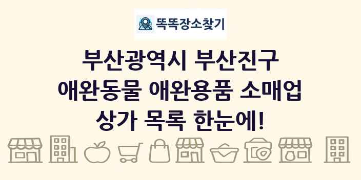 부산광역시 부산진구 애완동물 애완용품 소매업 상가 목록 및 정보