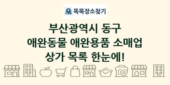 부산광역시 동구 애완동물 애완용품 소매업 상가 목록 및 정보