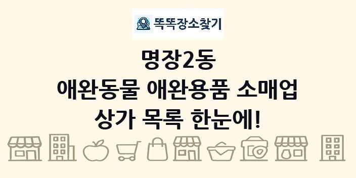 명장2동 애완동물 애완용품 소매업 상가 목록 및 정보