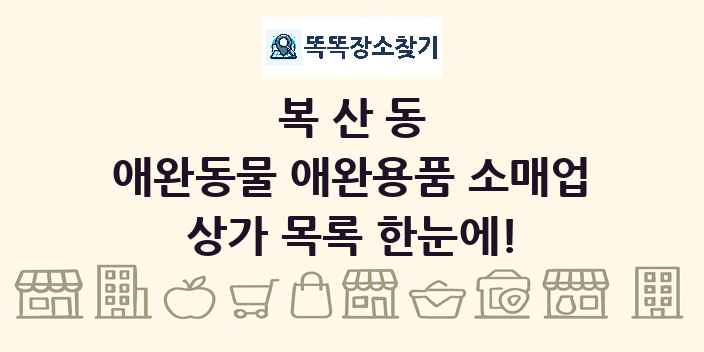 복산동 애완동물 애완용품 소매업 상가 목록 및 정보