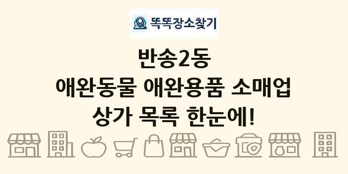 반송2동 애완동물 애완용품 소매업 상가 목록 및 정보