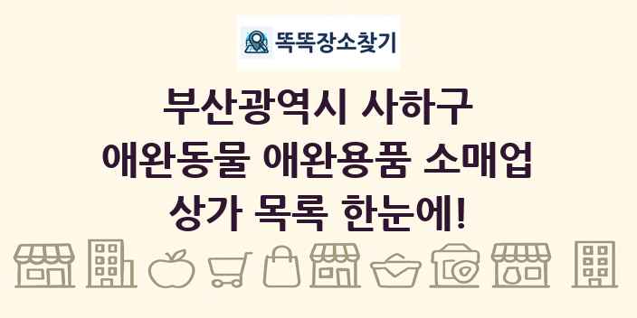 부산광역시 사하구 애완동물 애완용품 소매업 상가 목록 및 정보