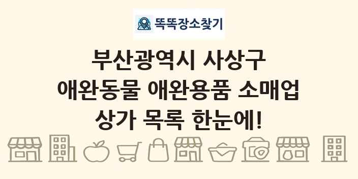 부산광역시 사상구 애완동물 애완용품 소매업 상가 목록 및 정보