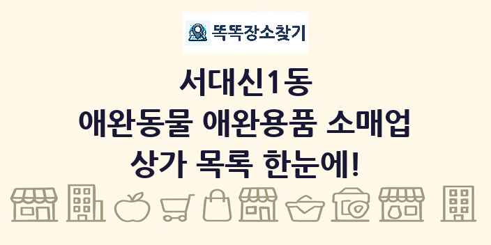 서대신1동 애완동물 애완용품 소매업 상가 목록 및 정보