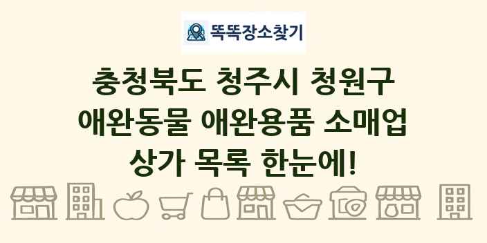 충청북도 청주시 청원구 애완동물 애완용품 소매업 상가 목록 및 정보