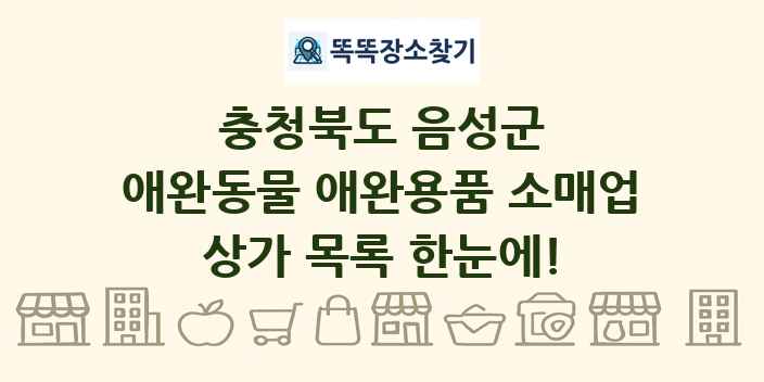 충청북도 음성군 애완동물 애완용품 소매업 상가 목록 및 정보