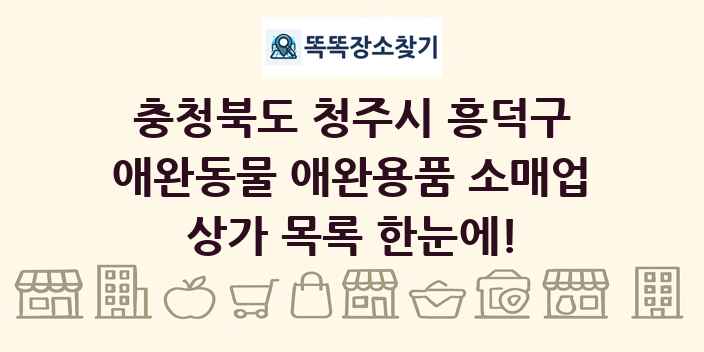 충청북도 청주시 흥덕구 애완동물 애완용품 소매업 상가 목록 및 정보