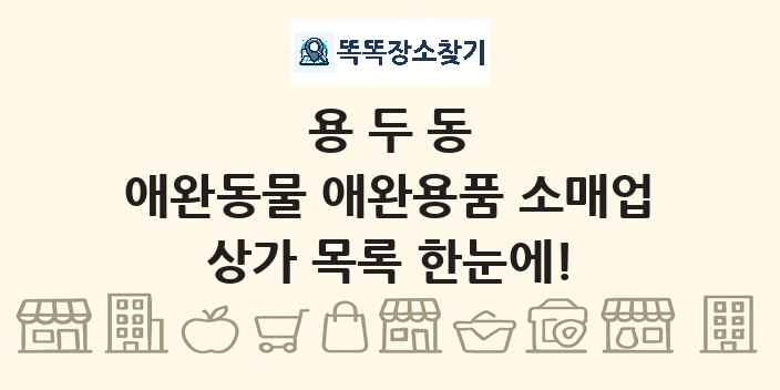 용두동 애완동물 애완용품 소매업 상가 목록 및 정보