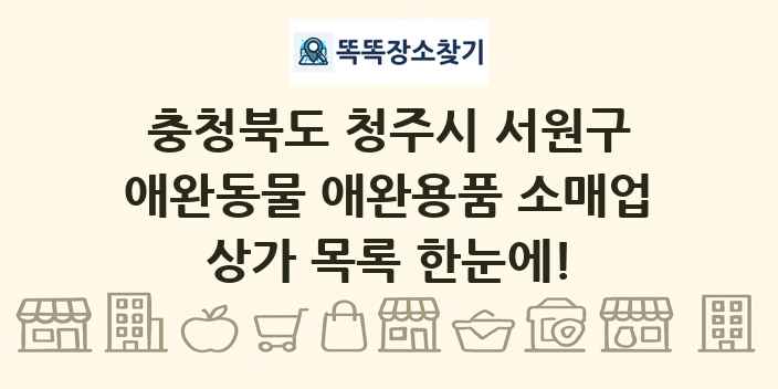 충청북도 청주시 서원구 애완동물 애완용품 소매업 상가 목록 및 정보