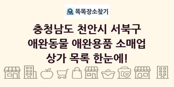충청남도 천안시 서북구 애완동물 애완용품 소매업 상가 목록 및 정보