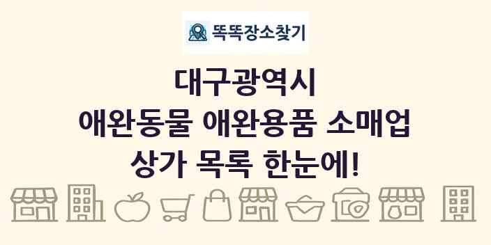 대구광역시 애완동물 애완용품 소매업 상가 목록 및 정보