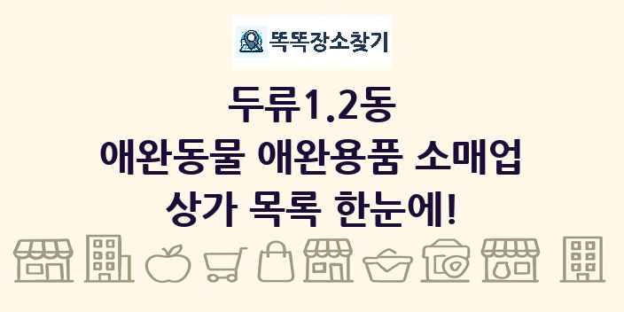 두류1.2동 애완동물 애완용품 소매업 상가 목록 및 정보