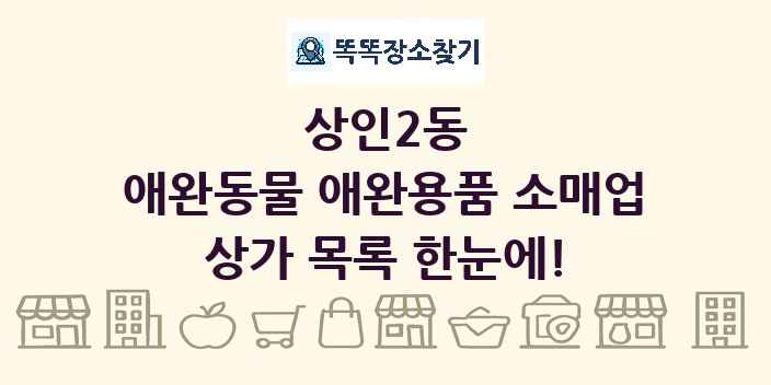 상인2동 애완동물 애완용품 소매업 상가 목록 및 정보