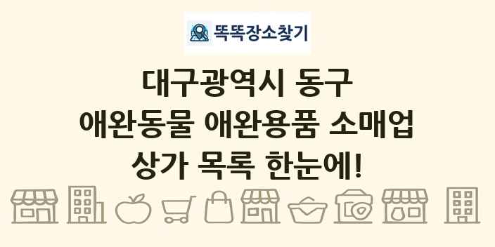 대구광역시 동구 애완동물 애완용품 소매업 상가 목록 및 정보