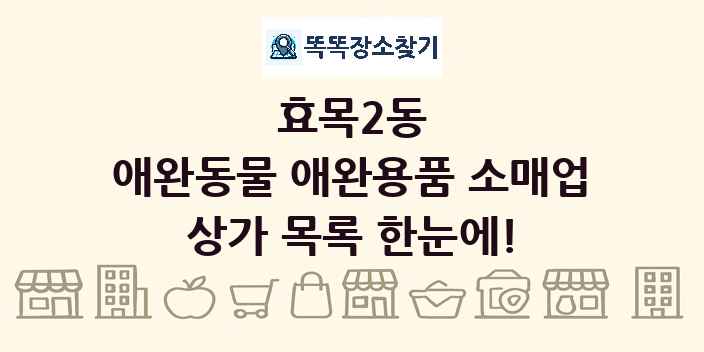 효목2동 애완동물 애완용품 소매업 상가 목록 및 정보