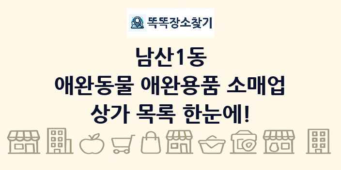남산1동 애완동물 애완용품 소매업 상가 목록 및 정보