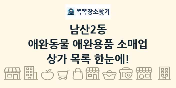 남산2동 애완동물 애완용품 소매업 상가 목록 및 정보