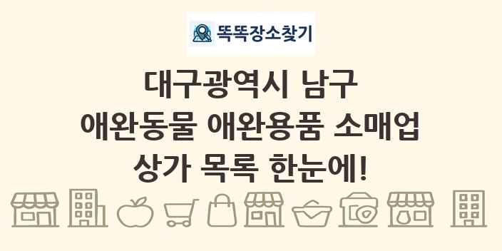 대구광역시 남구 애완동물 애완용품 소매업 상가 목록 및 정보