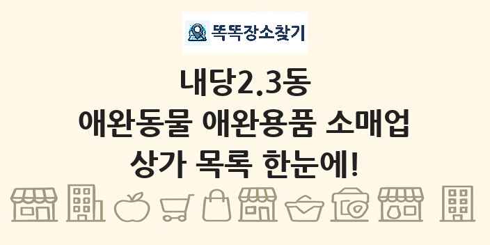 내당2.3동 애완동물 애완용품 소매업 상가 목록 및 정보