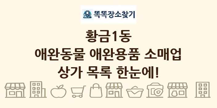 황금1동 애완동물 애완용품 소매업 상가 목록 및 정보