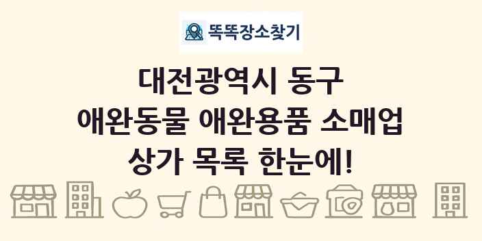 대전광역시 동구 애완동물 애완용품 소매업 상가 목록 및 정보
