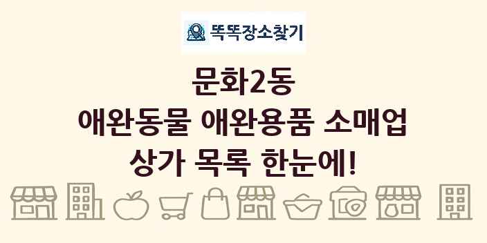 문화2동 애완동물 애완용품 소매업 상가 목록 및 정보